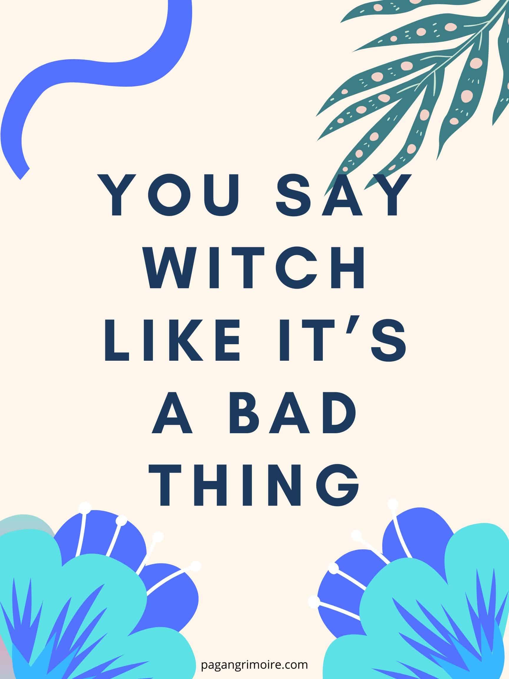 Witch Quotes - You Say Witch Like It's a Bad Thing